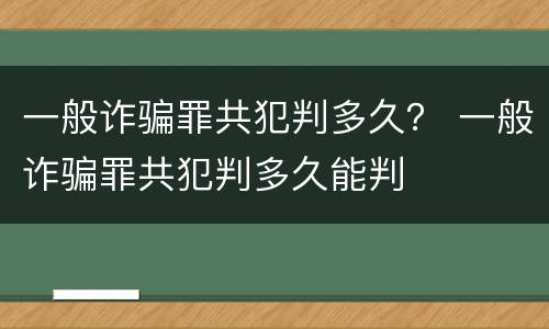 一般诈骗罪共犯判多久？ 一般诈骗罪共犯判多久能判