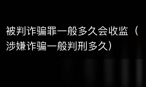 被判诈骗罪一般多久会收监（涉嫌诈骗一般判刑多久）