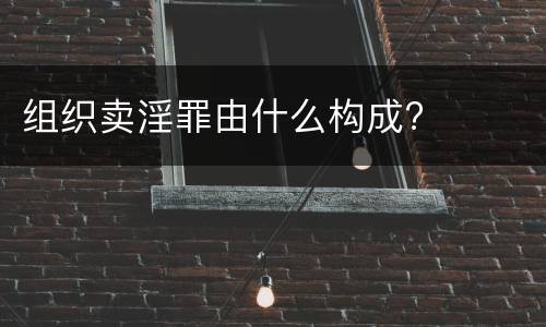 组织卖淫罪由什么构成?