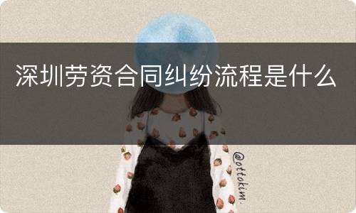 深圳劳资合同纠纷流程是什么