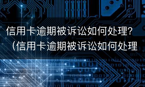 信用卡逾期被诉讼如何处理？（信用卡逾期被诉讼如何处理流程）