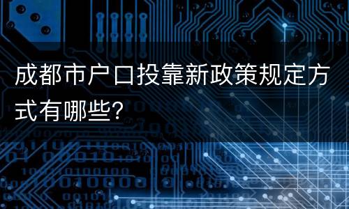 成都市户口投靠新政策规定方式有哪些？