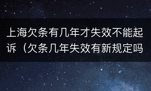 上海欠条有几年才失效不能起诉（欠条几年失效有新规定吗）