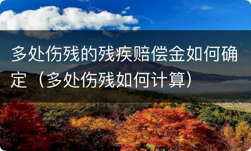 多处伤残的残疾赔偿金如何确定（多处伤残如何计算）