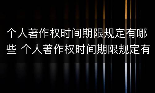 个人著作权时间期限规定有哪些 个人著作权时间期限规定有哪些