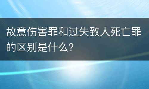 故意伤害罪和过失致人死亡罪的区别是什么？