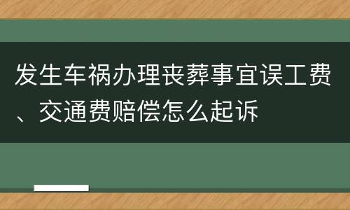 发生车祸办理丧葬事宜误工费、交通费赔偿怎么起诉