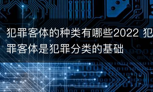 犯罪客体的种类有哪些2022 犯罪客体是犯罪分类的基础