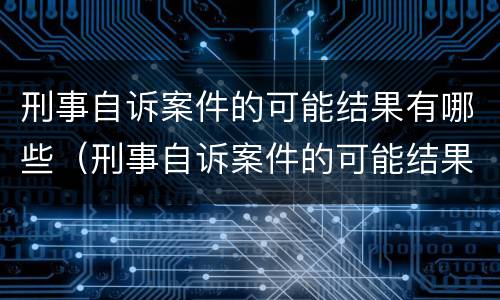 刑事自诉案件的可能结果有哪些（刑事自诉案件的可能结果有哪些方面）