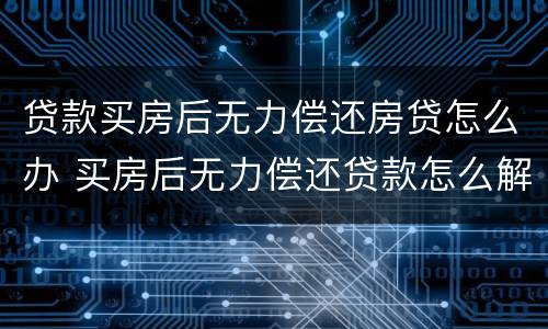 贷款买房后无力偿还房贷怎么办 买房后无力偿还贷款怎么解决