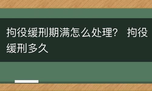 拘役缓刑期满怎么处理？ 拘役缓刑多久