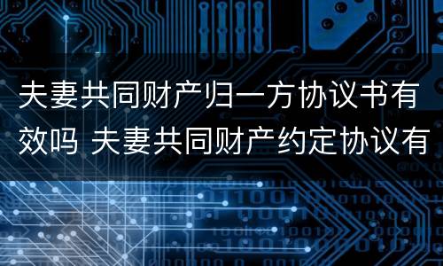 夫妻共同财产归一方协议书有效吗 夫妻共同财产约定协议有效吗