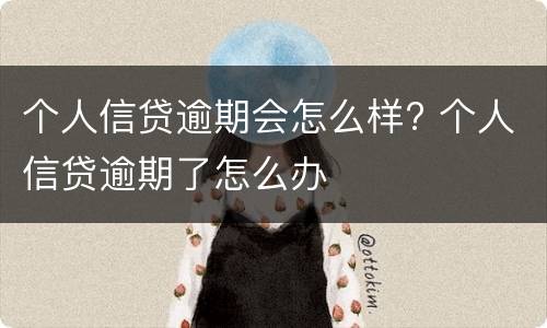 个人信贷逾期会怎么样? 个人信贷逾期了怎么办