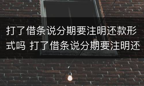 打了借条说分期要注明还款形式吗 打了借条说分期要注明还款形式吗合法吗