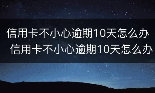 信用卡不小心逾期10天怎么办 信用卡不小心逾期10天怎么办理