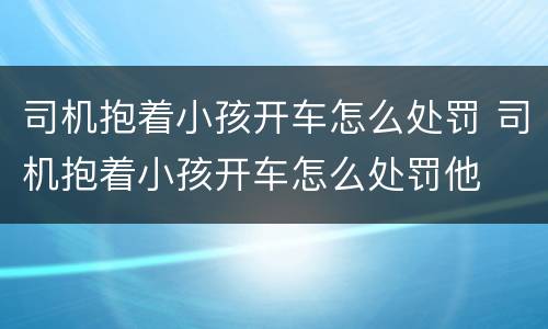 司机抱着小孩开车怎么处罚 司机抱着小孩开车怎么处罚他