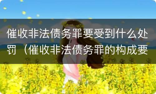 催收非法债务罪要受到什么处罚（催收非法债务罪的构成要件）