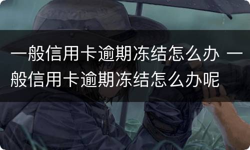 一般信用卡逾期冻结怎么办 一般信用卡逾期冻结怎么办呢