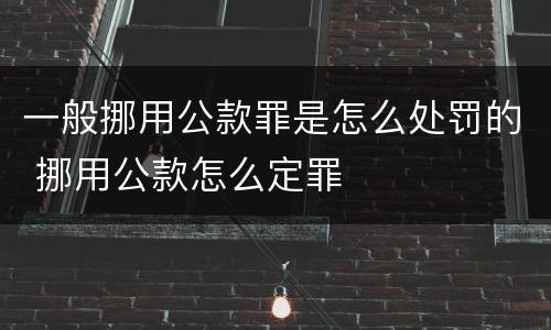 一般挪用公款罪是怎么处罚的 挪用公款怎么定罪