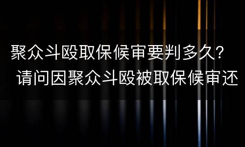 聚众斗殴取保候审要判多久？ 请问因聚众斗殴被取保候审还会坐牢吗