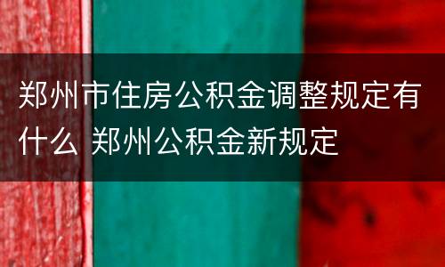 郑州市住房公积金调整规定有什么 郑州公积金新规定