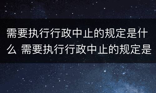 需要执行行政中止的规定是什么 需要执行行政中止的规定是什么