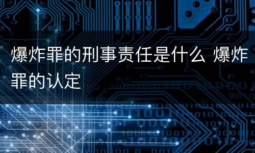 爆炸罪的刑事责任是什么 爆炸罪的认定