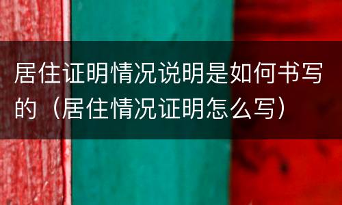 居住证明情况说明是如何书写的（居住情况证明怎么写）