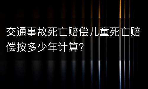 交通事故死亡赔偿儿童死亡赔偿按多少年计算?