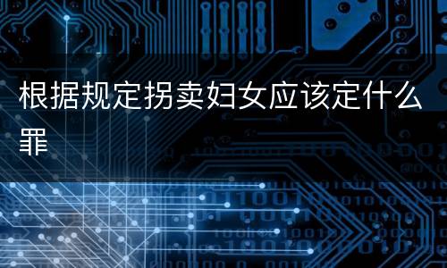 根据规定拐卖妇女应该定什么罪