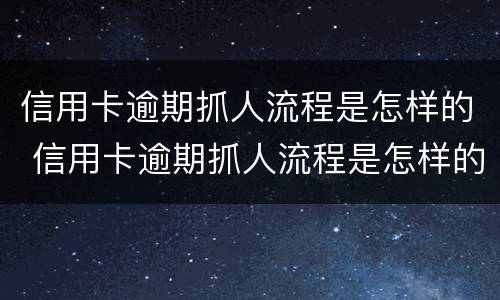 信用卡逾期抓人流程是怎样的 信用卡逾期抓人流程是怎样的呢