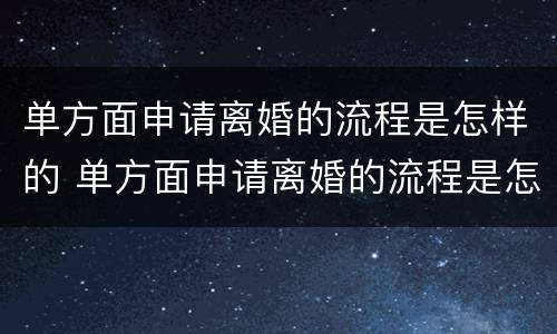 单方面申请离婚的流程是怎样的 单方面申请离婚的流程是怎样的?无锡