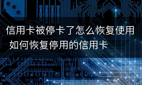 信用卡被停卡了怎么恢复使用 如何恢复停用的信用卡