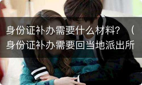 身份证补办需要什么材料？（身份证补办需要回当地派出所吗）
