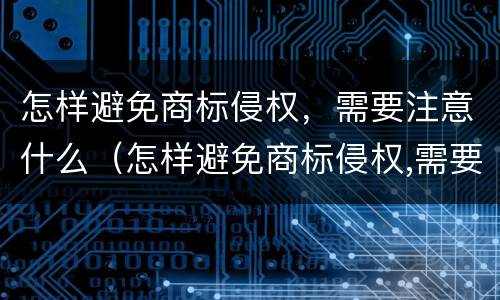 怎样避免商标侵权，需要注意什么（怎样避免商标侵权,需要注意什么呢）
