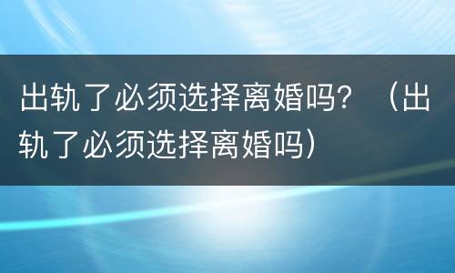 出轨了必须选择离婚吗？（出轨了必须选择离婚吗）