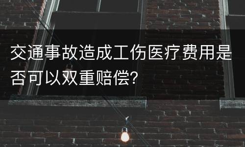 交通事故造成工伤医疗费用是否可以双重赔偿？
