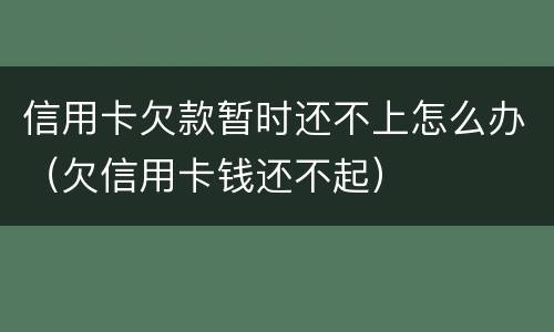 信用卡欠款暂时还不上怎么办（欠信用卡钱还不起）