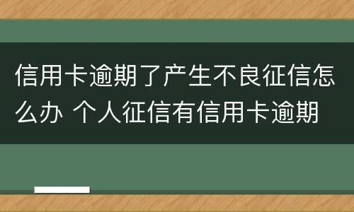 信用卡逾期了产生不良征信怎么办 个人征信有信用卡逾期