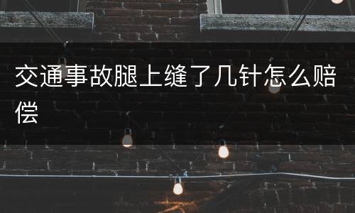 交通事故腿上缝了几针怎么赔偿