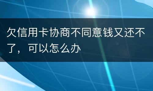 欠信用卡协商不同意钱又还不了，可以怎么办