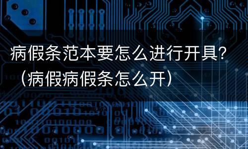 病假条范本要怎么进行开具？（病假病假条怎么开）