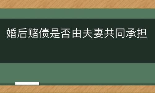 婚后赌债是否由夫妻共同承担