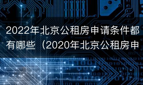 2022年北京公租房申请条件都有哪些（2020年北京公租房申请政策）
