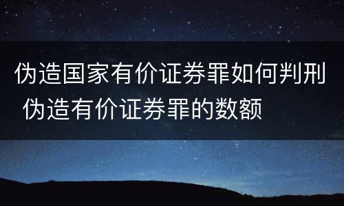 伪造国家有价证券罪如何判刑 伪造有价证券罪的数额