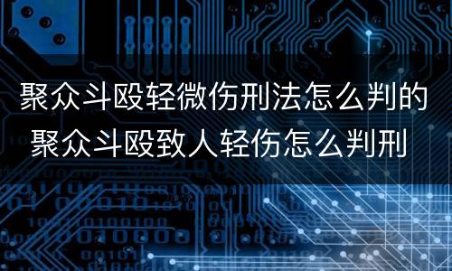聚众斗殴轻微伤刑法怎么判的 聚众斗殴致人轻伤怎么判刑
