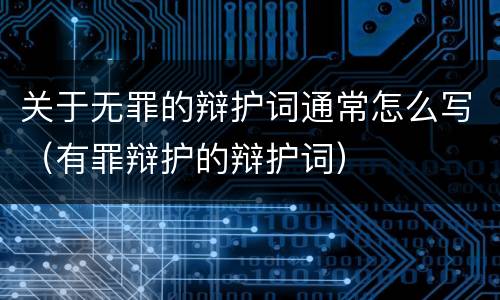 关于无罪的辩护词通常怎么写（有罪辩护的辩护词）