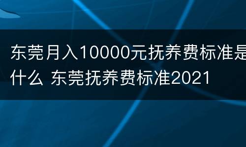 东莞月入10000元抚养费标准是什么 东莞抚养费标准2021