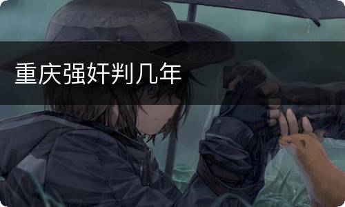 重庆强奸判几年