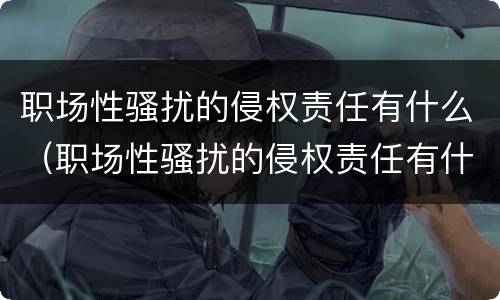 职场性骚扰的侵权责任有什么（职场性骚扰的侵权责任有什么内容）